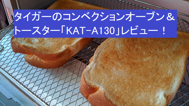 タイガー：KAT-A130】コンベクションの威力？！実際に購入してみて分かった朝のトーストがおいしいオーブントースターのレビュー！